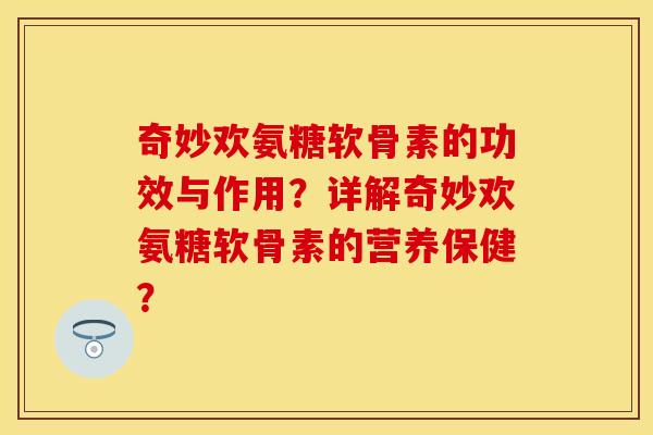 奇妙欢氨糖软骨素的功效与作用?详解奇妙欢氨糖软骨素的营养保健?-第1张图片-关节保镖 奇妙欢氨糖软骨素的功效与作用?详解奇妙欢氨糖软骨素的营养保健?-第1张图片-关节保镖