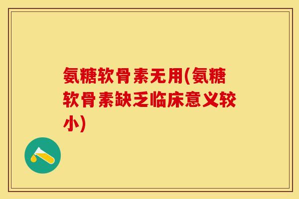 氨糖软骨素无用(氨糖软骨素缺乏临床意义较小)
