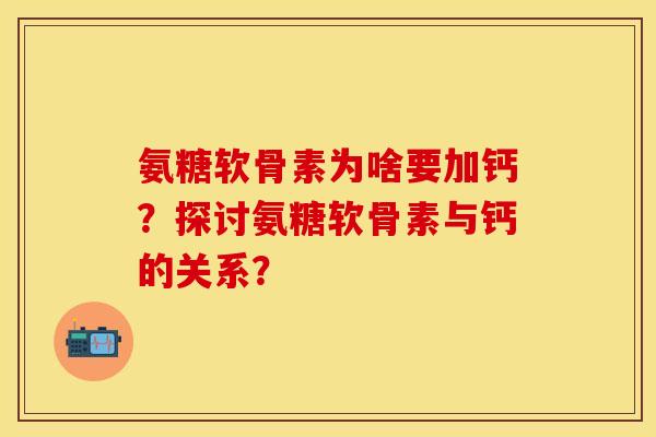 氨糖软骨素为啥要加钙？探讨氨糖软骨素与钙的关系？