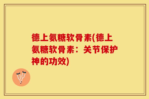 德上氨糖软骨素(德上氨糖软骨素：关节保护神的功效)