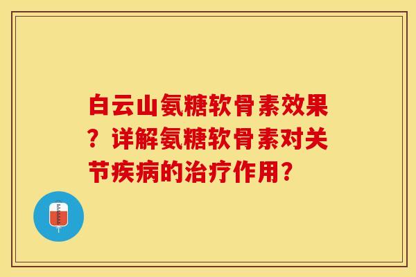 白云山氨糖软骨素效果？详解氨糖软骨素对关节疾病的治疗作用？