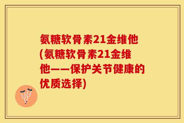 氨糖软骨素21金维他(氨糖软骨素21金维他——保护关节健康的优质选择)