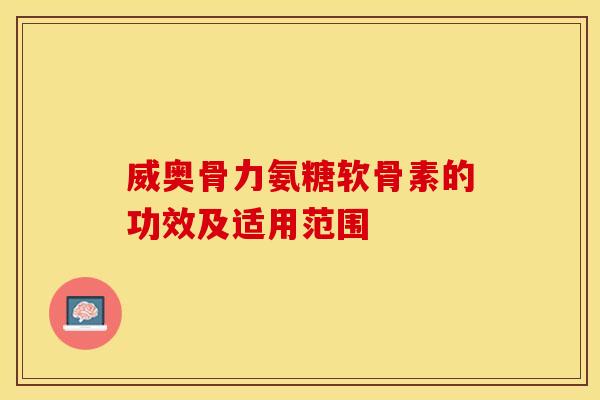 威奥骨力氨糖软骨素的功效及适用范围