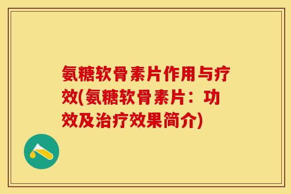 氨糖软骨素片作用与疗效(氨糖软骨素片：功效及治疗效果简介)
