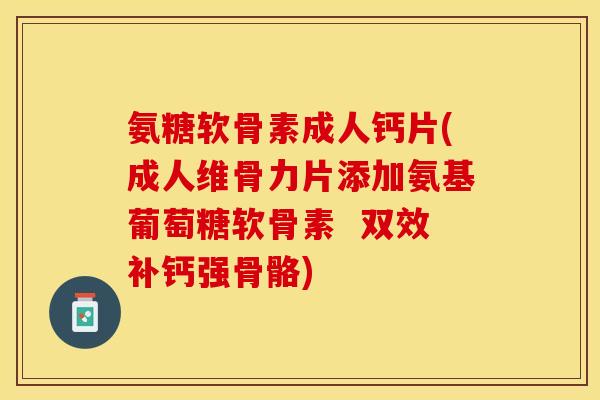 氨糖软骨素成人钙片(成人维骨力片添加氨基葡萄糖软骨素  双效补钙强骨骼)