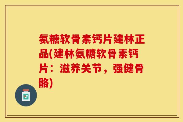 氨糖软骨素钙片建林正品(建林氨糖软骨素钙片：滋养关节，强健骨骼)