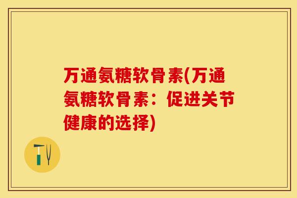 万通氨糖软骨素(万通氨糖软骨素：促进关节健康的选择)