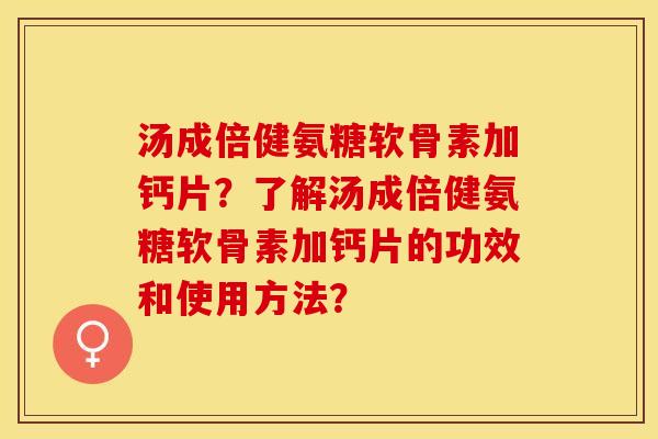 汤成倍健氨糖软骨素加钙片？了解汤成倍健氨糖软骨素加钙片的功效和使用方法？