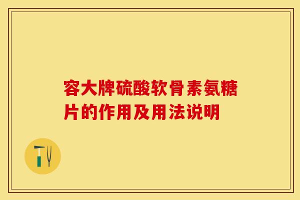 容大牌硫酸软骨素氨糖片的作用及用法说明