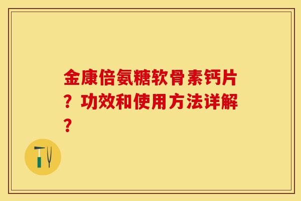 金康倍氨糖软骨素钙片？功效和使用方法详解？