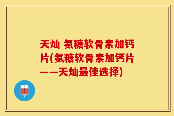 天灿 氨糖软骨素加钙片(氨糖软骨素加钙片——天灿最佳选择)