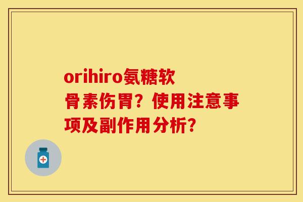 orihiro氨糖软骨素伤胃？使用注意事项及副作用分析？