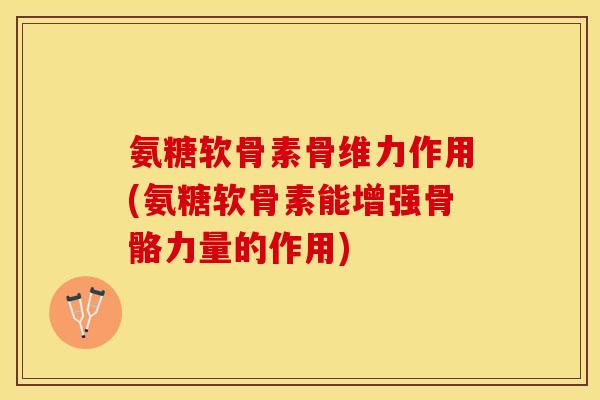氨糖软骨素骨维力作用(氨糖软骨素能增强骨骼力量的作用)-第1张图片-关节保镖 氨糖软骨素骨维力作用(氨糖软骨素能增强骨骼力量的作用)-第1张图片-关节保镖