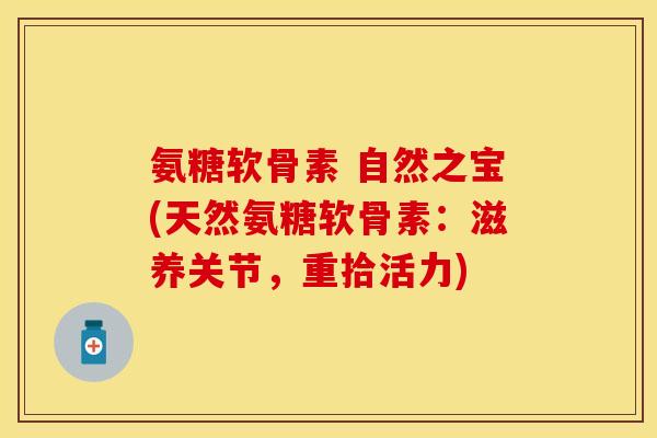 氨糖软骨素 自然之宝(天然氨糖软骨素：滋养关节，重拾活力)