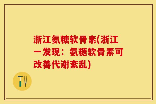 浙江氨糖软骨素(浙江一发现：氨糖软骨素可改善代谢紊乱)