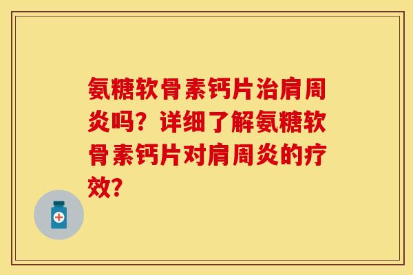 氨糖软骨素钙片治肩周炎吗？详细了解氨糖软骨素钙片对肩周炎的疗效？