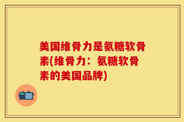美国维骨力是氨糖软骨素(维骨力:氨糖软骨素的美国品牌)-第1张图片-关节保镖 美国维骨力是氨糖软骨素(维骨力:氨糖软骨素的美国品牌)-第1张图片-关节保镖