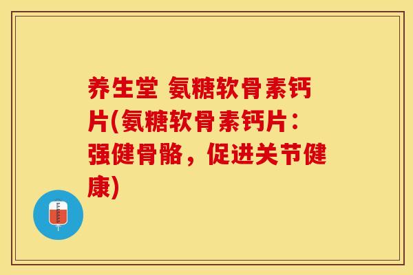 养生堂 氨糖软骨素钙片(氨糖软骨素钙片：强健骨骼，促进关节健康)
