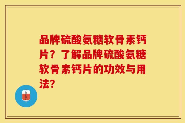 品牌硫酸氨糖软骨素钙片？了解品牌硫酸氨糖软骨素钙片的功效与用法？