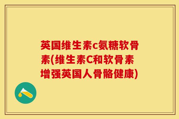 英国维生素c氨糖软骨素(维生素C和软骨素增强英国人骨骼健康)