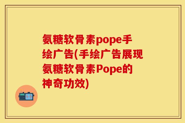 氨糖软骨素pope手绘广告(手绘广告展现氨糖软骨素Pope的神奇功效)