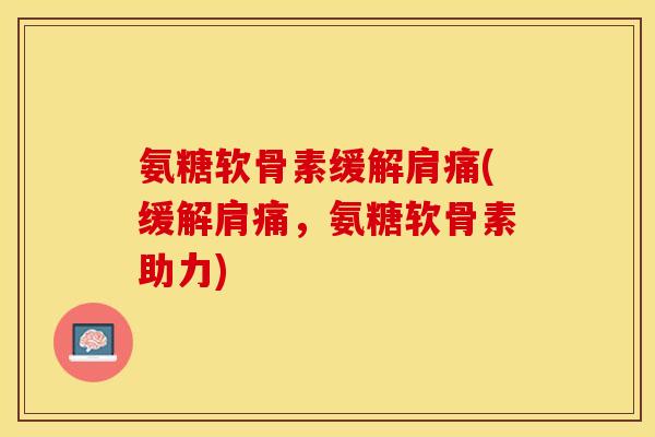 氨糖软骨素缓解肩痛(缓解肩痛，氨糖软骨素助力)