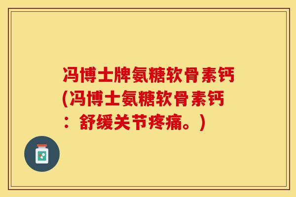 冯博士牌氨糖软骨素钙(冯博士氨糖软骨素钙:舒缓关节疼痛。)-第1张图片-关节保镖 冯博士牌氨糖软骨素钙(冯博士氨糖软骨素钙:舒缓关节疼痛。)-第1张图片-关节保镖