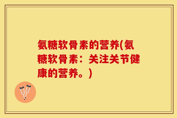 氨糖软骨素的营养(氨糖软骨素：关注关节健康的营养。)