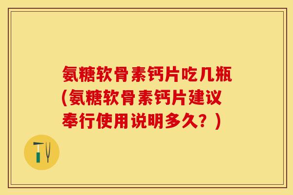 氨糖软骨素钙片吃几瓶(氨糖软骨素钙片建议奉行使用说明多久？)