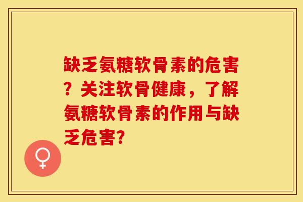 缺乏氨糖软骨素的危害？关注软骨健康，了解氨糖软骨素的作用与缺乏危害？