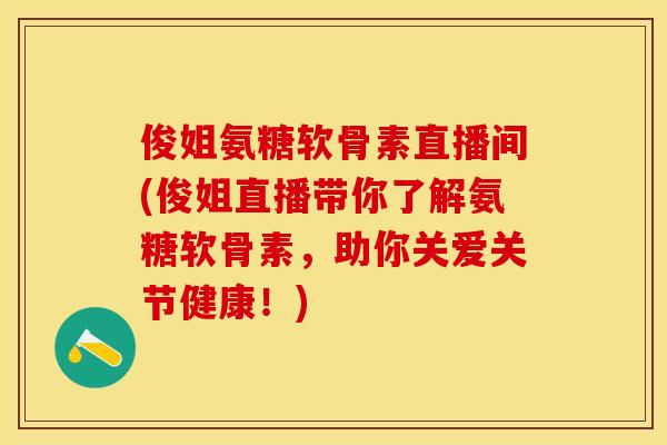俊姐氨糖软骨素直播间(俊姐直播带你了解氨糖软骨素,助你关爱关节健康!)-第1张图片-关节保镖 俊姐氨糖软骨素直播间(俊姐直播带你了解氨糖软骨素,助你关爱关节健康!)-第1张图片-关节保镖