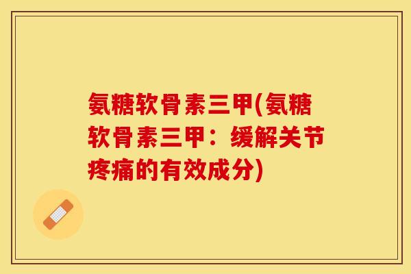 氨糖软骨素三甲(氨糖软骨素三甲:缓解关节疼痛的有效成分)-第1张图片-关节保镖 氨糖软骨素三甲(氨糖软骨素三甲:缓解关节疼痛的有效成分)-第1张图片-关节保镖