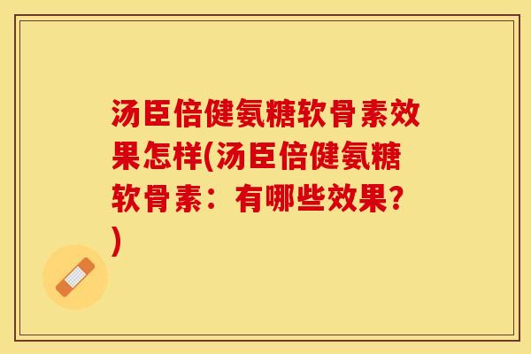汤臣倍健氨糖软骨素效果怎样(汤臣倍健氨糖软骨素：有哪些效果？)