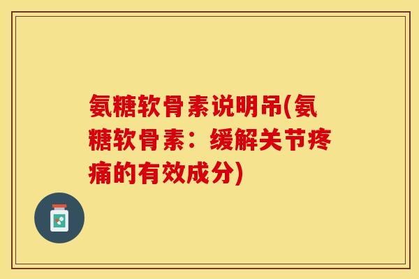 氨糖软骨素说明吊(氨糖软骨素：缓解关节疼痛的有效成分)