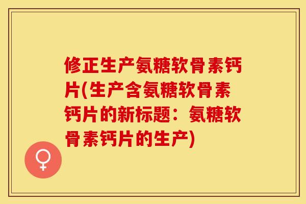 修正生产氨糖软骨素钙片(生产含氨糖软骨素钙片的新标题:氨糖软骨素钙片的生产)-第1张图片-关节保镖 修正生产氨糖软骨素钙片(生产含氨糖软骨素钙片的新标题:氨糖软骨素钙片的生产)-第1张图片-关节保镖