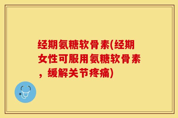 经期氨糖软骨素(经期女性可服用氨糖软骨素,缓解关节疼痛)-第1张图片-关节保镖 经期氨糖软骨素(经期女性可服用氨糖软骨素,缓解关节疼痛)-第1张图片-关节保镖