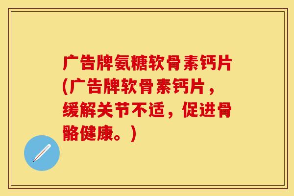 广告牌氨糖软骨素钙片(广告牌软骨素钙片，缓解关节不适，促进骨骼健康。)