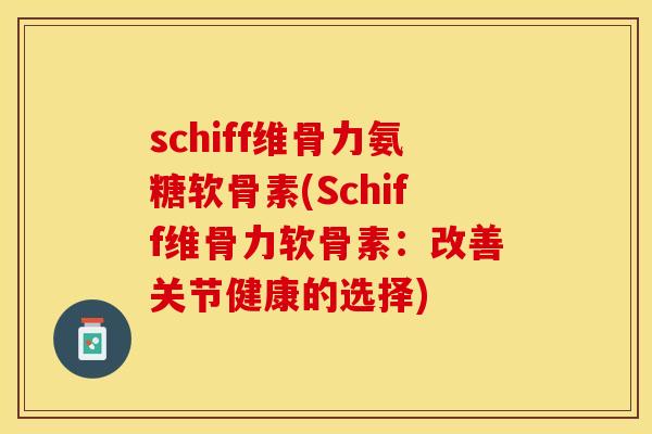 schiff维骨力氨糖软骨素(Schiff维骨力软骨素：改善关节健康的选择)