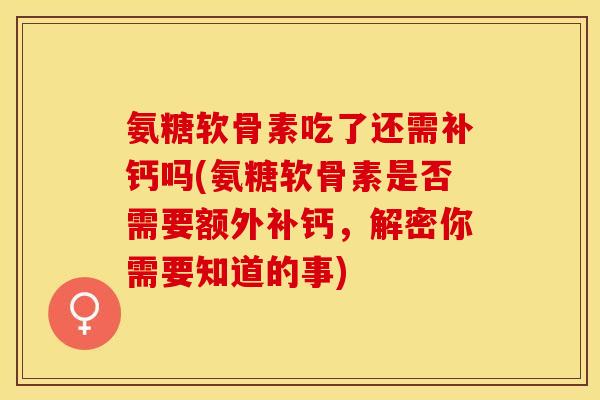 氨糖软骨素吃了还需补钙吗(氨糖软骨素是否需要额外补钙，解密你需要知道的事)