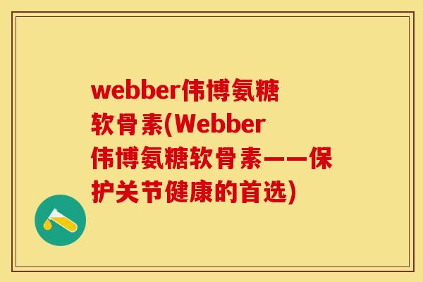 webber伟博氨糖软骨素(Webber伟博氨糖软骨素——保护关节健康的首选)