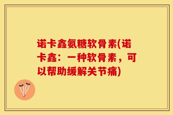 诺卡鑫氨糖软骨素(诺卡鑫:一种软骨素,可以帮助缓解关节痛)-第1张图片-关节保镖 诺卡鑫氨糖软骨素(诺卡鑫:一种软骨素,可以帮助缓解关节痛)-第1张图片-关节保镖