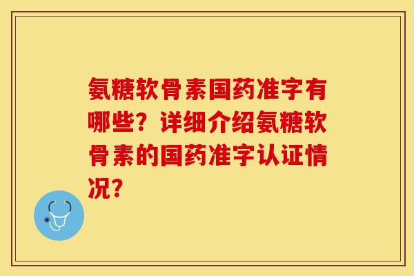 氨糖软骨素国药准字有哪些？详细介绍氨糖软骨素的国药准字认证情况？