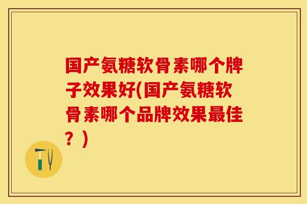 国产氨糖软骨素哪个牌子效果好(国产氨糖软骨素哪个品牌效果最佳?)-第1张图片-关节保镖 国产氨糖软骨素哪个牌子效果好(国产氨糖软骨素哪个品牌效果最佳?)-第1张图片-关节保镖