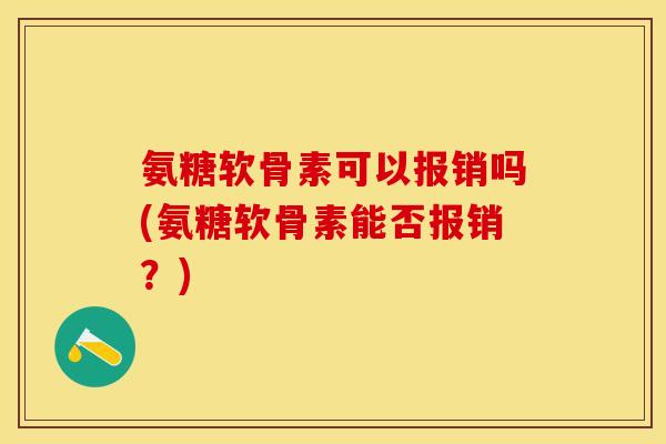 氨糖软骨素可以报销吗(氨糖软骨素能否报销？)