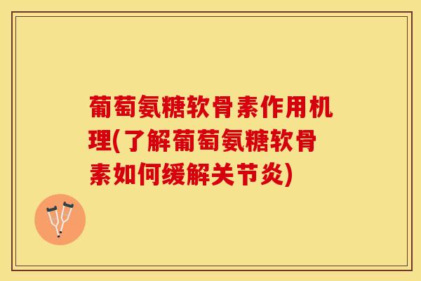 葡萄氨糖软骨素作用机理(了解葡萄氨糖软骨素如何缓解关节炎)