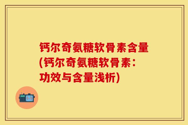 钙尔奇氨糖软骨素含量(钙尔奇氨糖软骨素：功效与含量浅析)