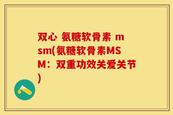 双心 氨糖软骨素 msm(氨糖软骨素MSM：双重功效关爱关节)-第1张图片-关节保镖