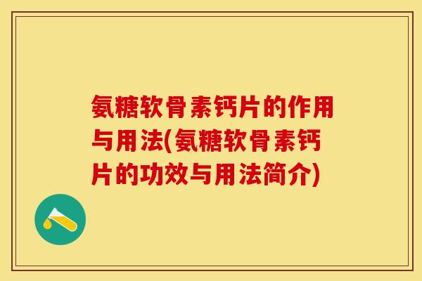 氨糖软骨素钙片的作用与用法(氨糖软骨素钙片的功效与用法简介)