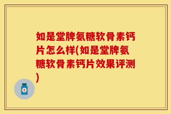 如是堂牌氨糖软骨素钙片怎么样(如是堂牌氨糖软骨素钙片效果评测)