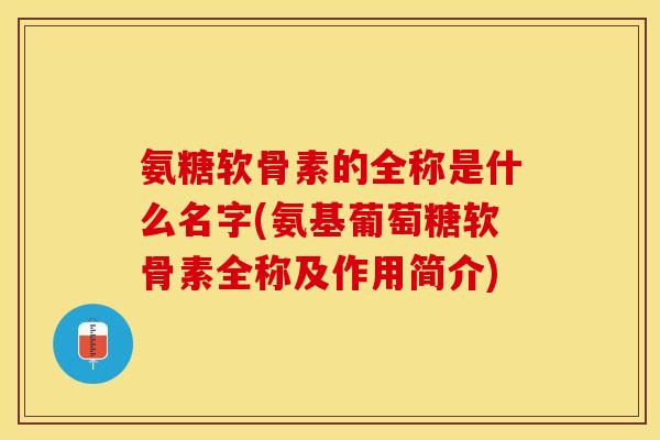 氨糖软骨素的全称是什么名字(氨基葡萄糖软骨素全称及作用简介)-第1张图片-关节保镖 氨糖软骨素的全称是什么名字(氨基葡萄糖软骨素全称及作用简介)-第1张图片-关节保镖